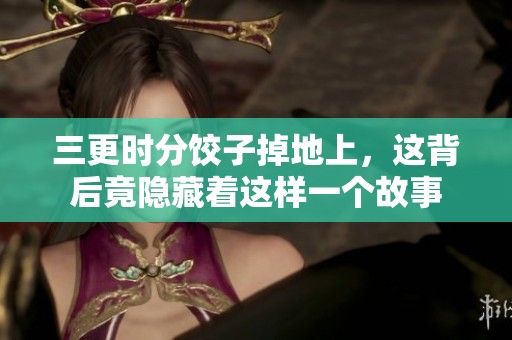 三更时分饺子掉地上，这背后竟隐藏着这样一个故事