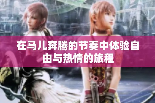 在马儿奔腾的节奏中体验自由与热情的旅程
