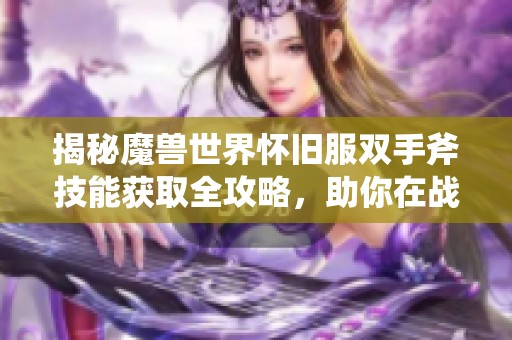 揭秘魔兽世界怀旧服双手斧技能获取全攻略，助你在战场上成为狂暴之王