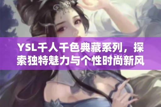 YSL千人千色典藏系列，探索独特魅力与个性时尚新风潮