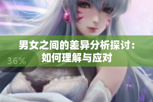 男女之间的差异分析探讨：如何理解与应对