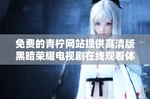 免费的青柠网站提供高清版黑暗荣耀电视剧在线观看体验