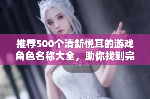 推荐500个清新悦耳的游戏角色名称大全，助你找到完美的在线游戏昵称