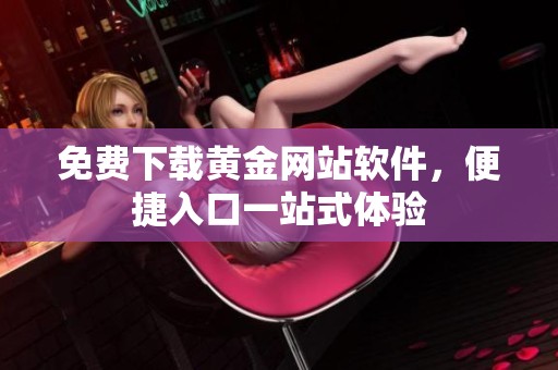 免费下载黄金网站软件，便捷入口一站式体验