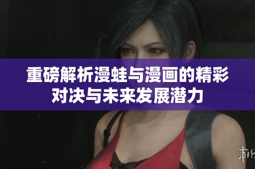 重磅解析漫蛙与漫画的精彩对决与未来发展潜力