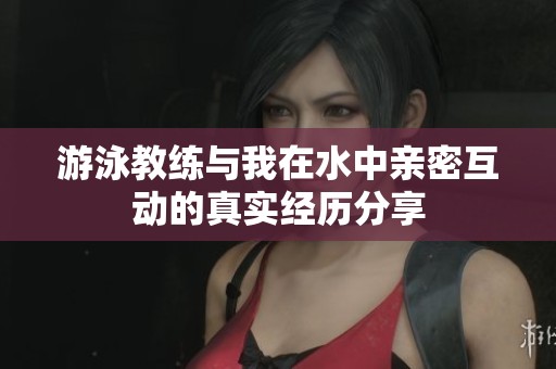 游泳教练与我在水中亲密互动的真实经历分享