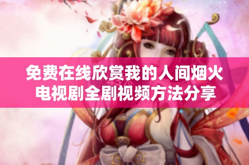 免费在线欣赏我的人间烟火电视剧全剧视频方法分享