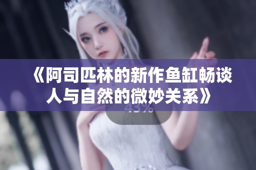 《阿司匹林的新作鱼缸畅谈人与自然的微妙关系》