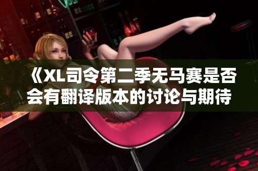 《XL司令第二季无马赛是否会有翻译版本的讨论与期待》