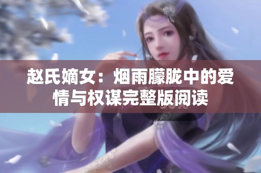 赵氏嫡女：烟雨朦胧中的爱情与权谋完整版阅读