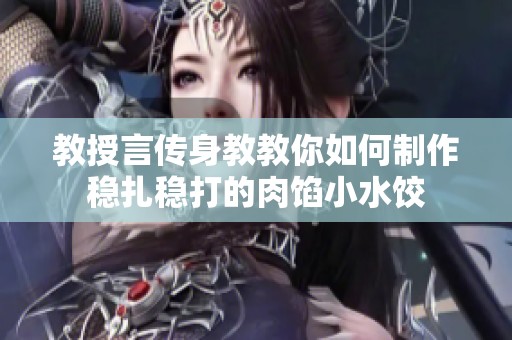 教授言传身教教你如何制作稳扎稳打的肉馅小水饺