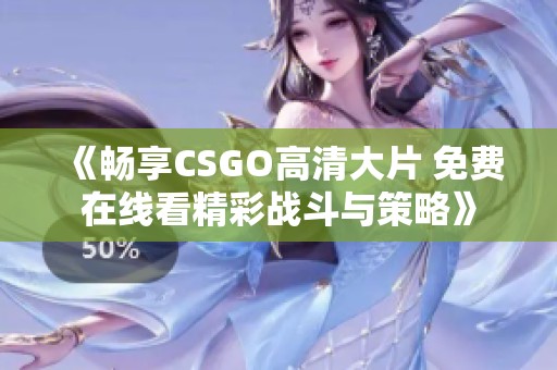 《畅享CSGO高清大片 免费在线看精彩战斗与策略》