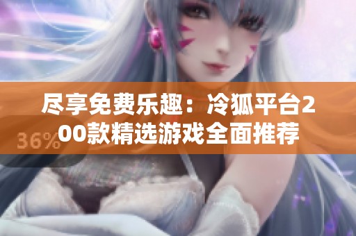 尽享免费乐趣：冷狐平台200款精选游戏全面推荐