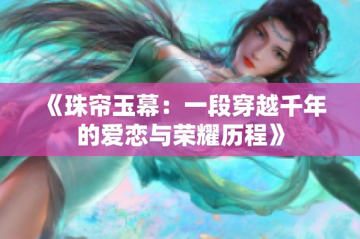 《珠帘玉幕：一段穿越千年的爱恋与荣耀历程》