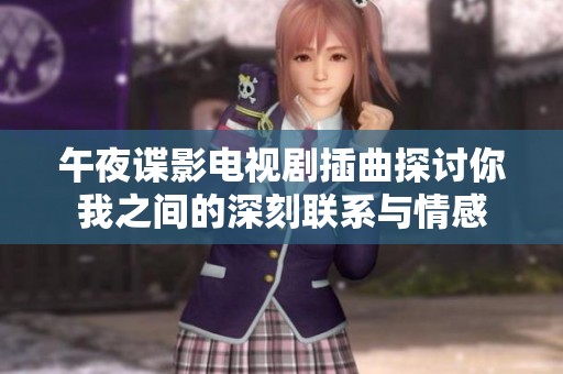 午夜谍影电视剧插曲探讨你我之间的深刻联系与情感