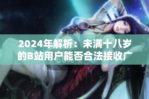 2024年解析：未满十八岁的B站用户能否合法接收广告收入