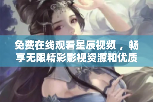 免费在线观看星辰视频 ，畅享无限精彩影视资源和优质内容