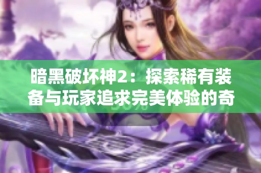 暗黑破坏神2：探索稀有装备与玩家追求完美体验的奇幻之旅