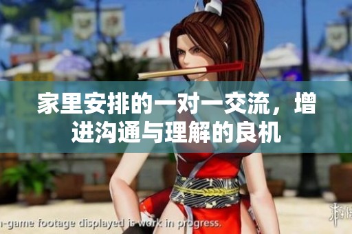 家里安排的一对一交流，增进沟通与理解的良机