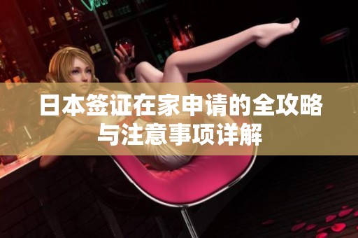 日本签证在家申请的全攻略与注意事项详解