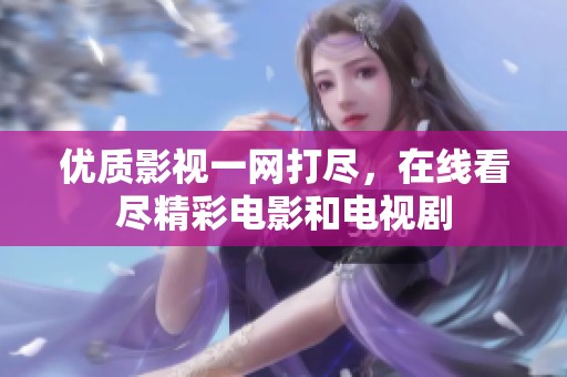 优质影视一网打尽，在线看尽精彩电影和电视剧