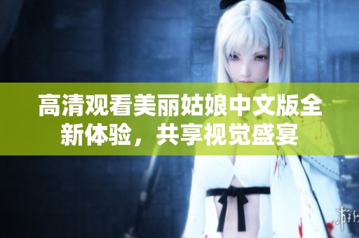 高清观看美丽姑娘中文版全新体验，共享视觉盛宴