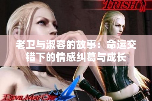 老卫与淑容的故事：命运交错下的情感纠葛与成长