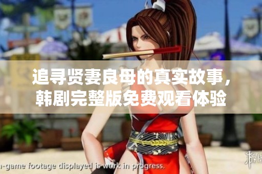 追寻贤妻良母的真实故事，韩剧完整版免费观看体验