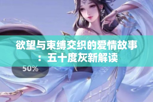 欲望与束缚交织的爱情故事：五十度灰新解读