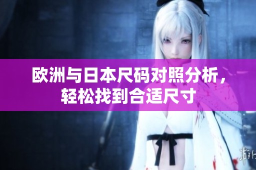 欧洲与日本尺码对照分析，轻松找到合适尺寸