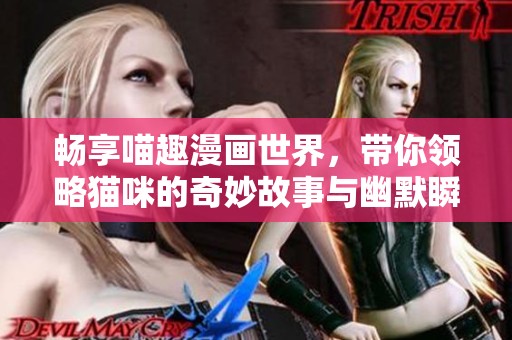 畅享喵趣漫画世界，带你领略猫咪的奇妙故事与幽默瞬间