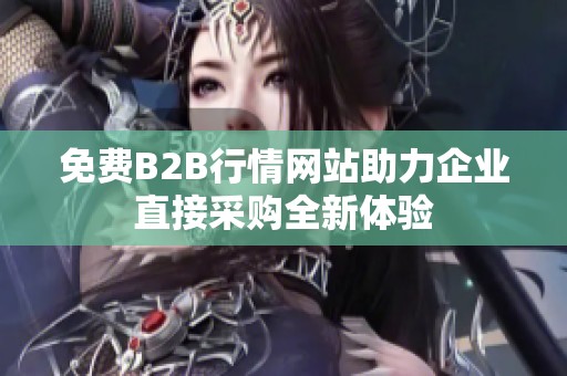 免费B2B行情网站助力企业直接采购全新体验
