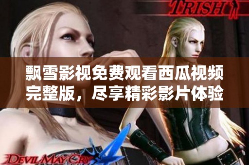 飘雪影视免费观看西瓜视频完整版，尽享精彩影片体验