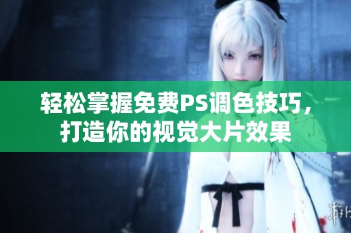 轻松掌握免费PS调色技巧，打造你的视觉大片效果