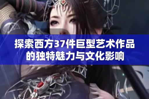 探索西方37件巨型艺术作品的独特魅力与文化影响