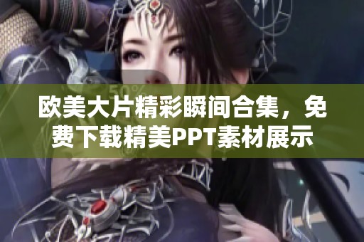 欧美大片精彩瞬间合集，免费下载精美PPT素材展示
