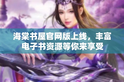 海棠书屋官网版上线，丰富电子书资源等你来享受