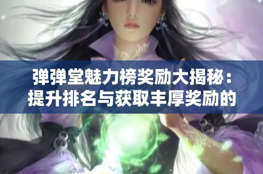 弹弹堂魅力榜奖励大揭秘：提升排名与获取丰厚奖励的秘诀解析与攻略分享