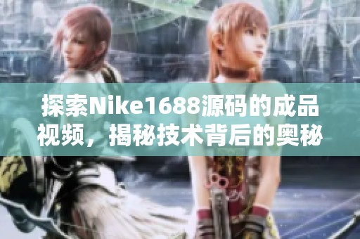 探索Nike1688源码的成品视频，揭秘技术背后的奥秘
