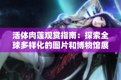 活体肉莲观赏指南：探索全球多样化的图片和博物馆展览