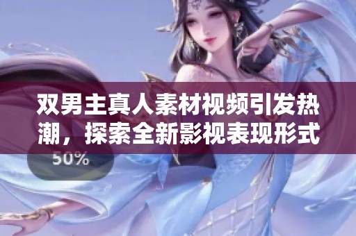 双男主真人素材视频引发热潮，探索全新影视表现形式