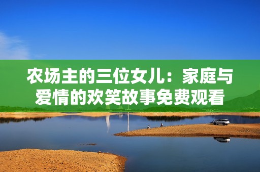 农场主的三位女儿：家庭与爱情的欢笑故事免费观看