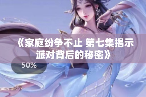 《家庭纷争不止 第七集揭示派对背后的秘密》