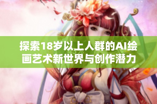 探索18岁以上人群的AI绘画艺术新世界与创作潜力