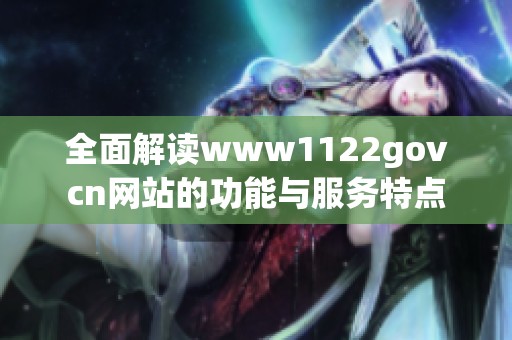 全面解读www1122govcn网站的功能与服务特点