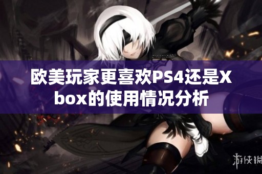 欧美玩家更喜欢PS4还是Xbox的使用情况分析