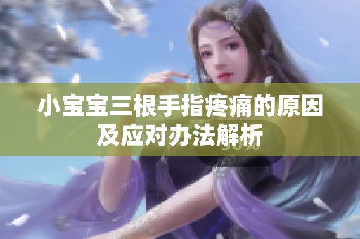 小宝宝三根手指疼痛的原因及应对办法解析