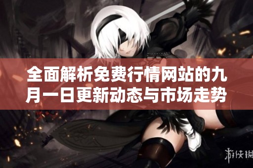 全面解析免费行情网站的九月一日更新动态与市场走势