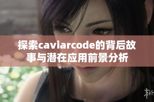 探索caviarcode的背后故事与潜在应用前景分析