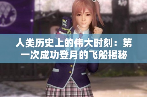 人类历史上的伟大时刻：第一次成功登月的飞船揭秘